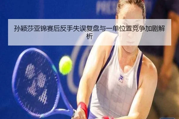 孙颖莎亚锦赛后反手失误复盘与一单位置竞争加剧解析